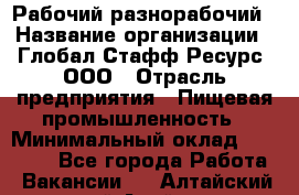 Рабочий-разнорабочий › Название организации ­ Глобал Стафф Ресурс, ООО › Отрасль предприятия ­ Пищевая промышленность › Минимальный оклад ­ 26 400 - Все города Работа » Вакансии   . Алтайский край,Алейск г.